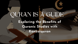 The Quran as a Guide: Exploring the Benefits of Quranic Studies with Kanzolquran