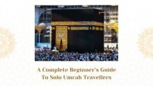 A Complete Beginner’s Guide to Solo Umrah Travellers