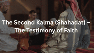 The Second Kalma (Shahadat) – The Testimony of Faith